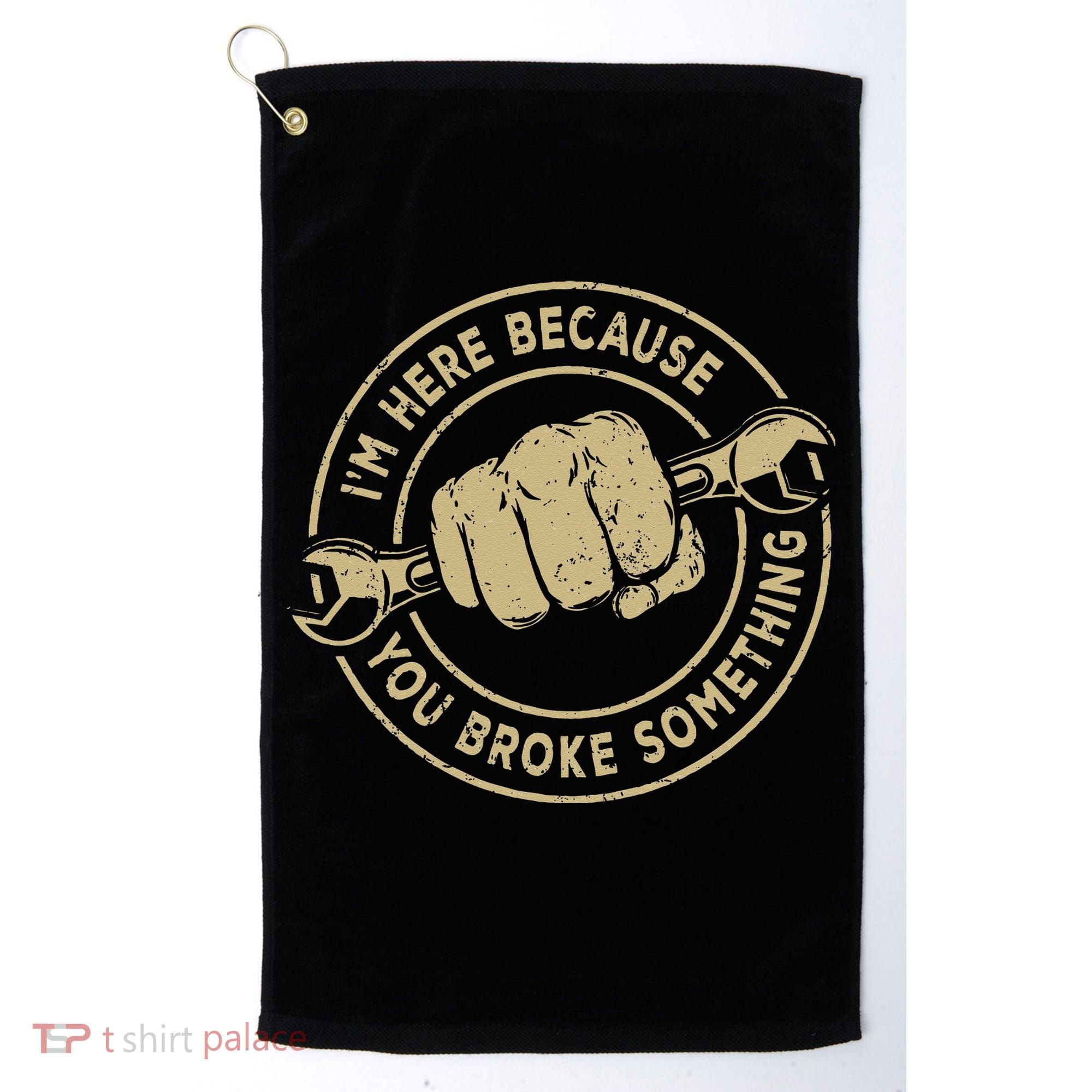 I'm Here Because You Broke Something Mechanic Handyman Golf Towel