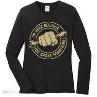 I'm Here Because You Broke Something Mechanic Handyman Women's Long Sleeve Shirt thumb 0
