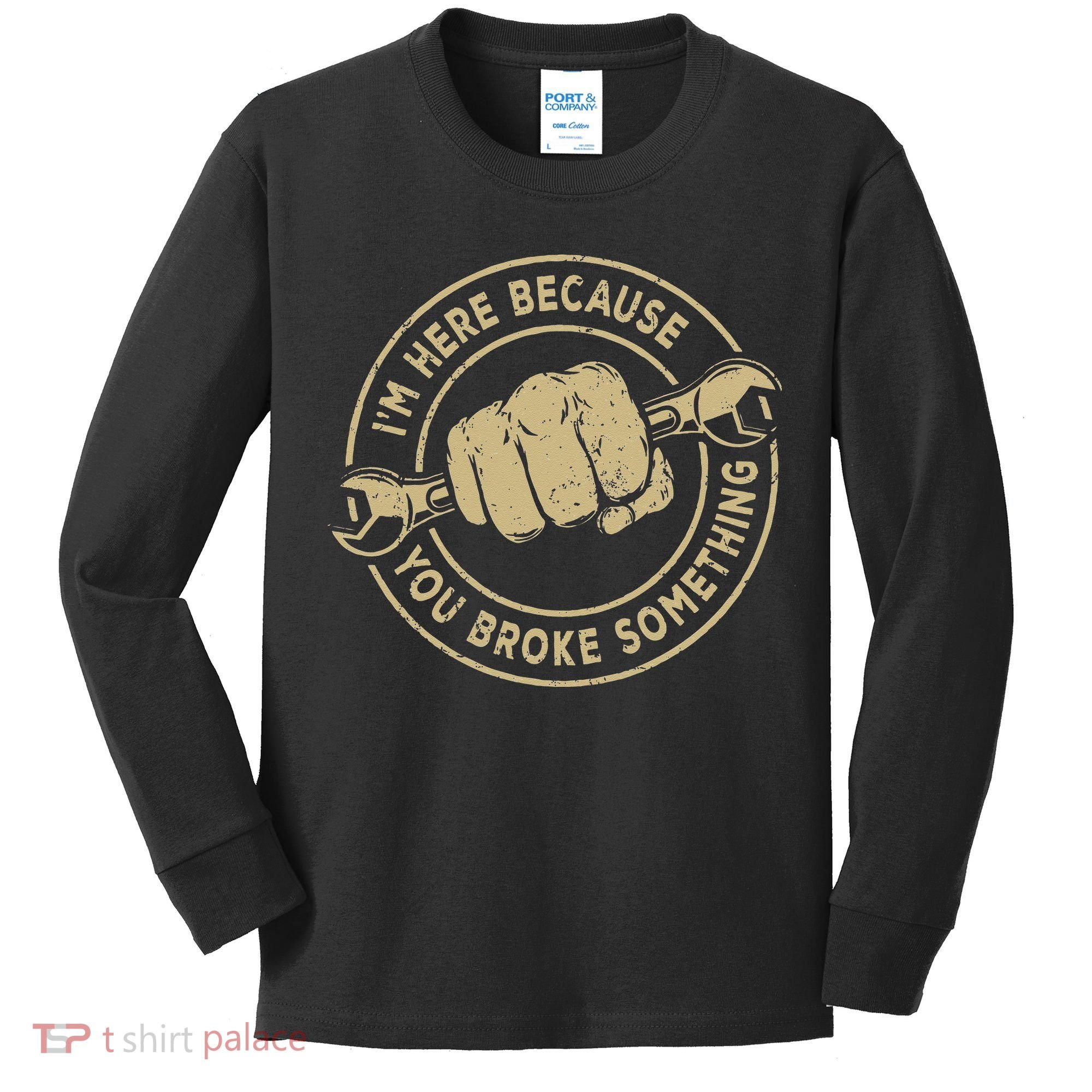 I'm Here Because You Broke Something Mechanic Handyman Kids Long Sleeve Shirt
