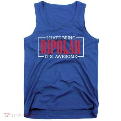 I Hate Being Bipolar It's Awesome Funny Bipolar Awareness Gift Tank Top