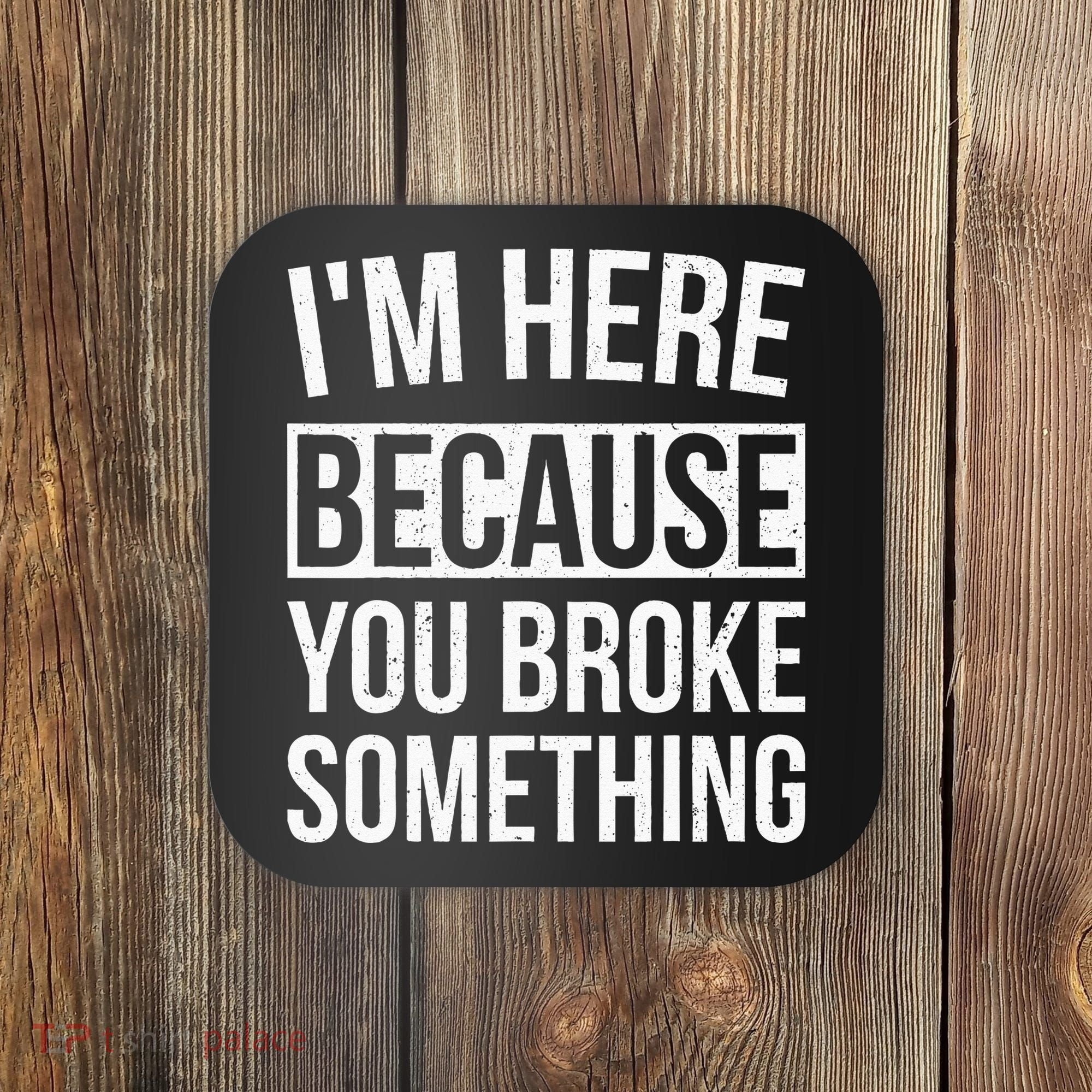 Im Here Because You Broke Something Funny Mechanic Gifts Coaster