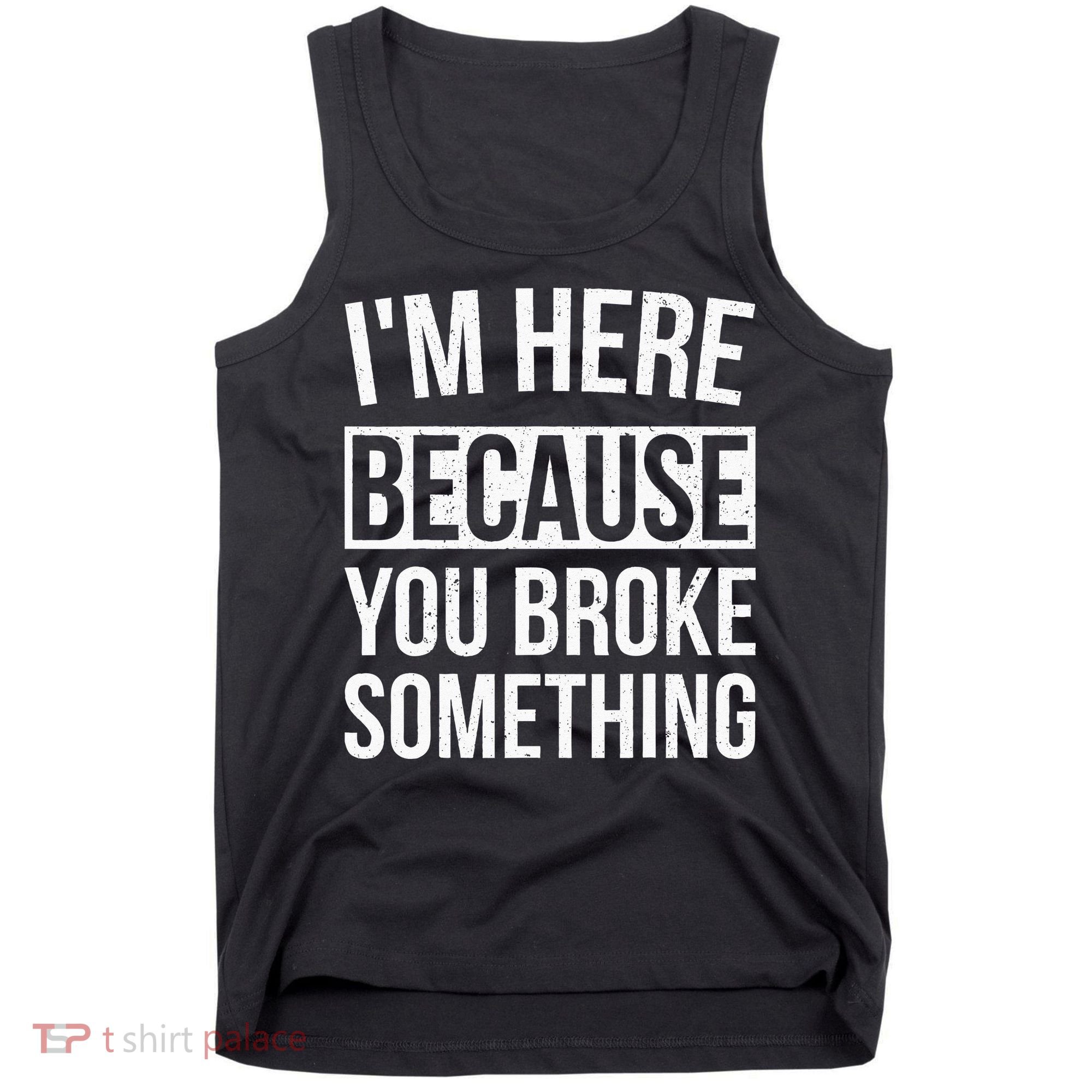 Im Here Because You Broke Something Funny Mechanic Gifts Tank Top