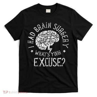 I Had Brain Surgery WhatS Your Excuse Survivor Surgeries T-Shirt