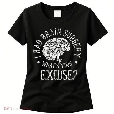 I Had Brain Surgery WhatS Your Excuse Survivor Surgeries Women's T-Shirt