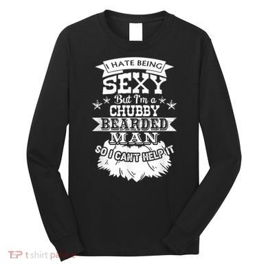 I Hate Being Sexy But I'm A Chubby Bearded Man Funny Beard Long Sleeve Shirt