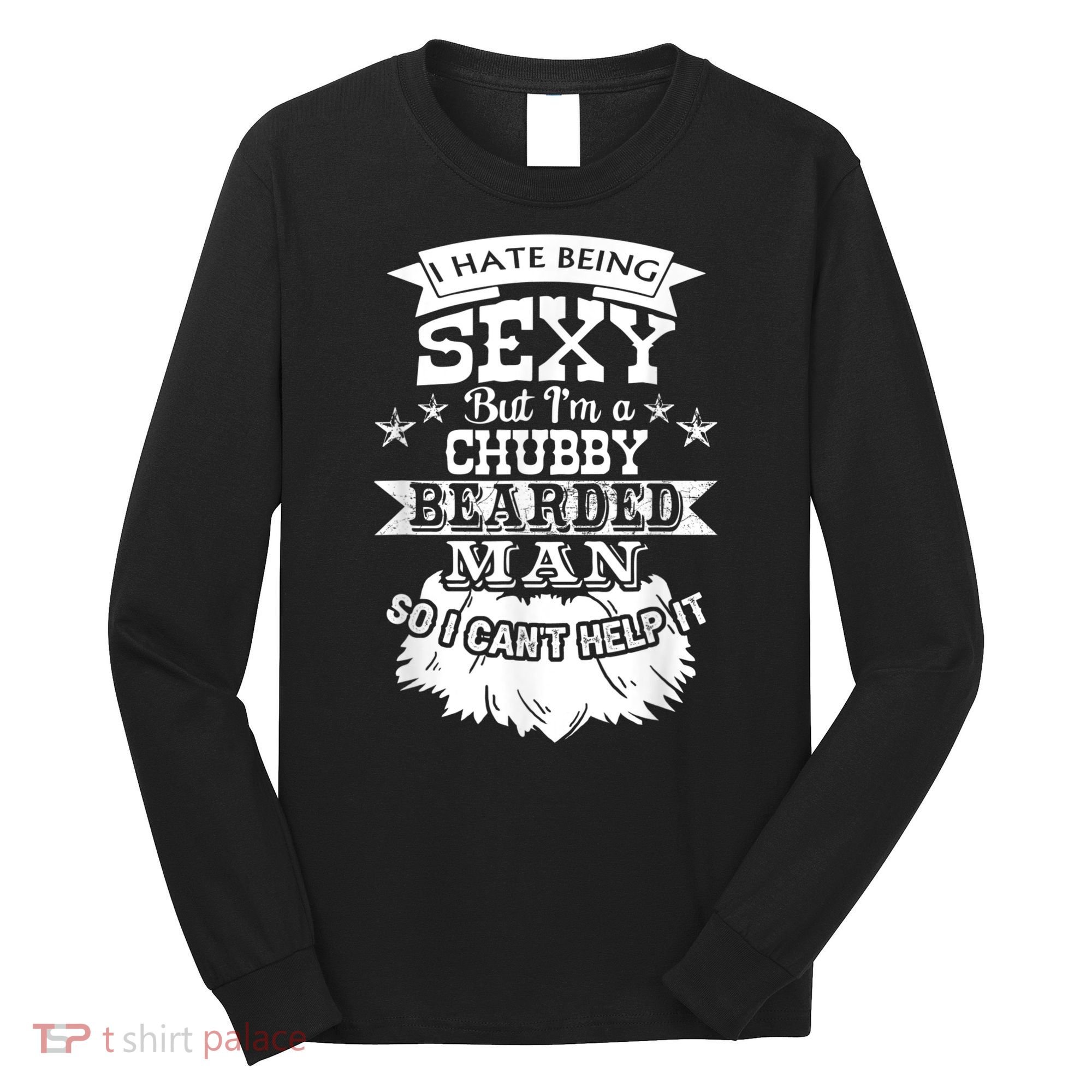 I Hate Being Sexy But I'm A Chubby Bearded Man Funny Beard Long Sleeve Shirt