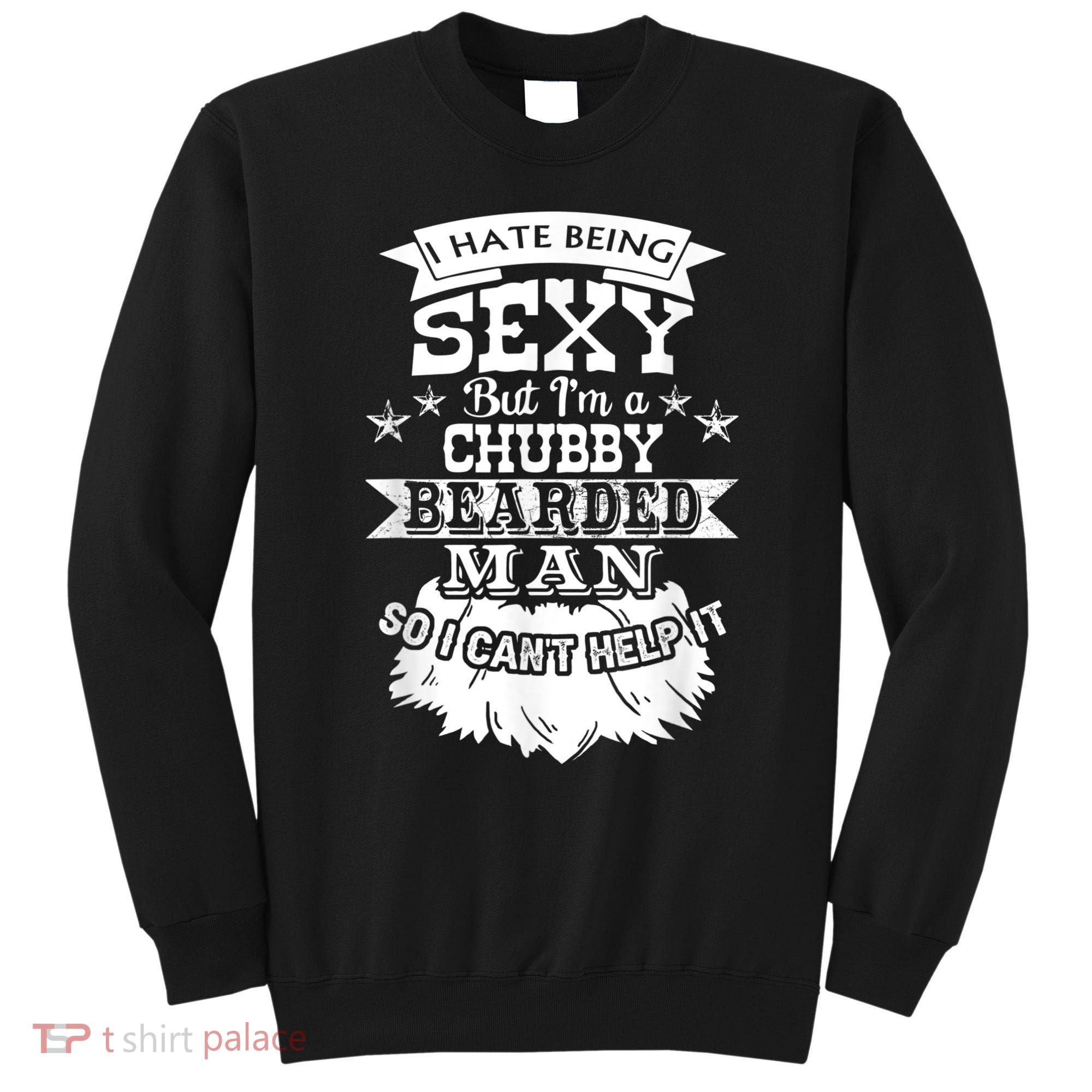 I Hate Being Sexy But I'm A Chubby Bearded Man Funny Beard Sweatshirt