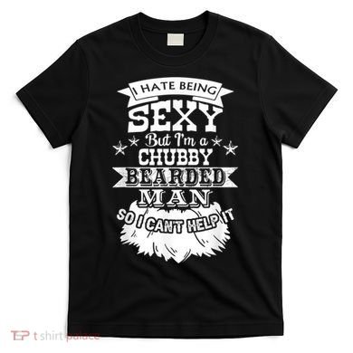 I Hate Being Sexy But I'm A Chubby Bearded Man Funny Beard T-Shirt