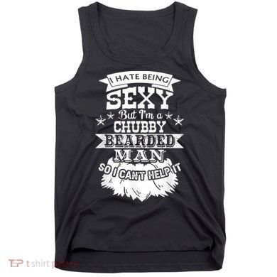 I Hate Being Sexy But I'm A Chubby Bearded Man Funny Beard Tank Top