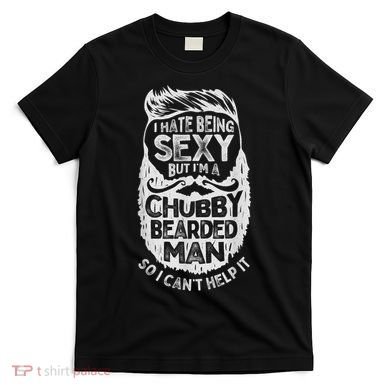 I Hate Being Sexy But I'm A Chubby Bearded Man Funny Beard T-Shirt