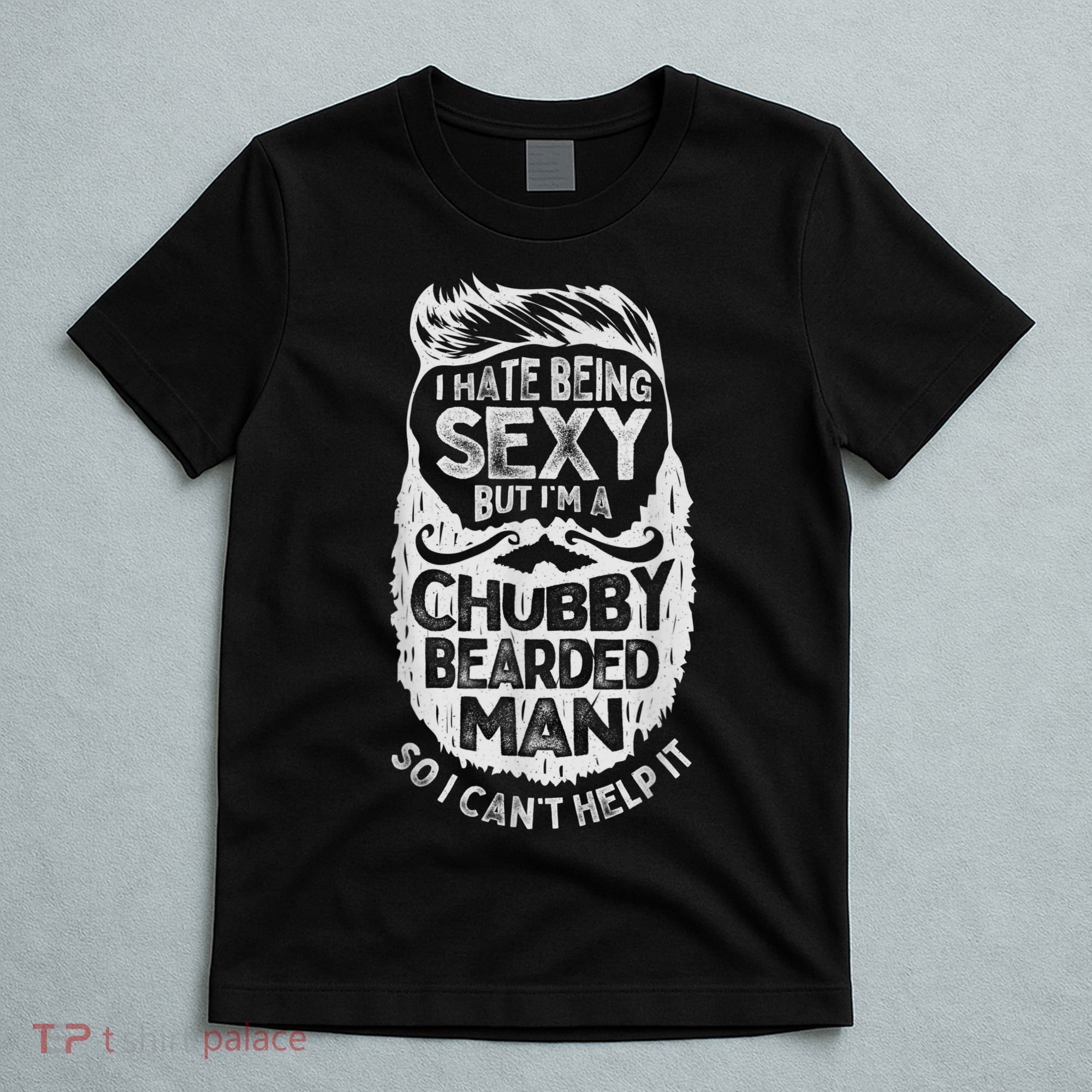 I Hate Being Sexy But I'm A Chubby Bearded Man Funny Beard T-Shirt