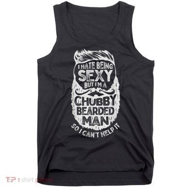 I Hate Being Sexy But I'm A Chubby Bearded Man Funny Beard Tank Top