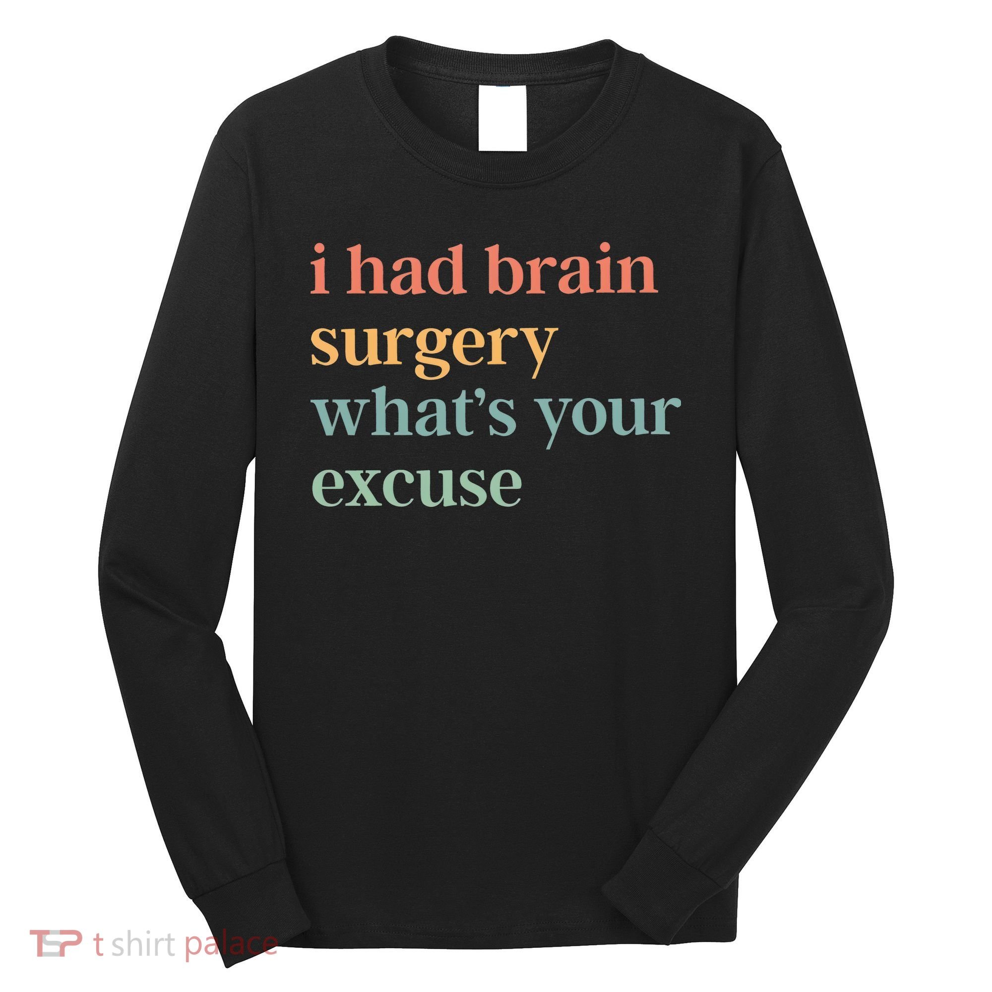 I Had Brain Surgery WhatS Your Excuse Brain Surgery Long Sleeve Shirt