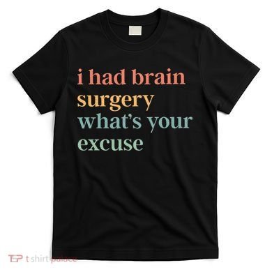 I Had Brain Surgery WhatS Your Excuse Brain Surgery T-Shirt