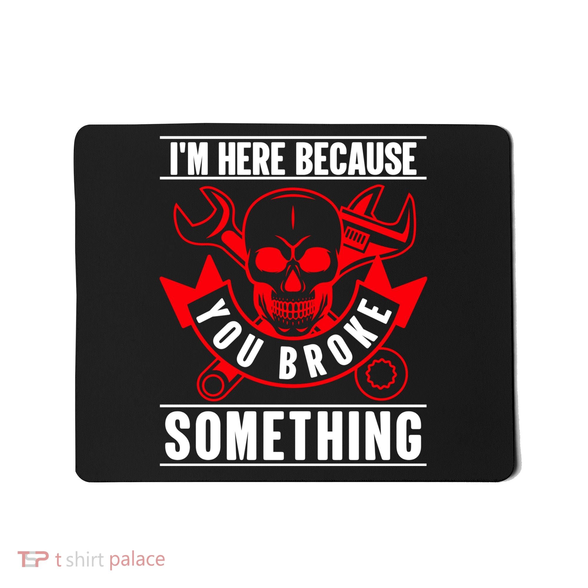I'm Here Because You Broke Something Funny Mechanic Gifts Mousepad