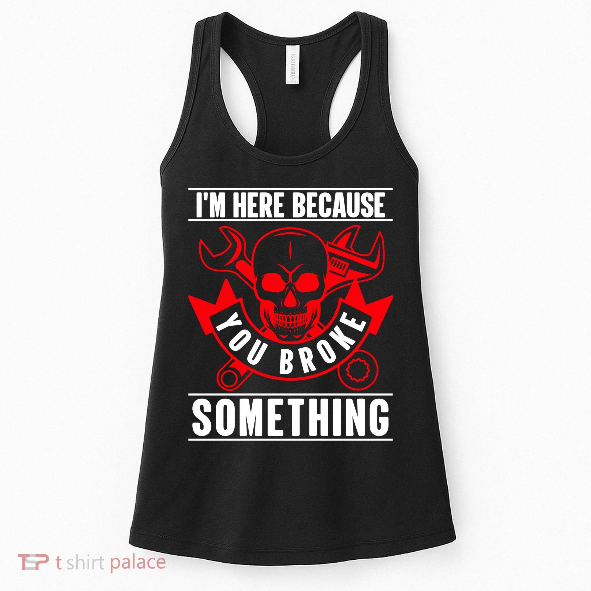 I'm Here Because You Broke Something Funny Mechanic Gifts Women's Tank Top
