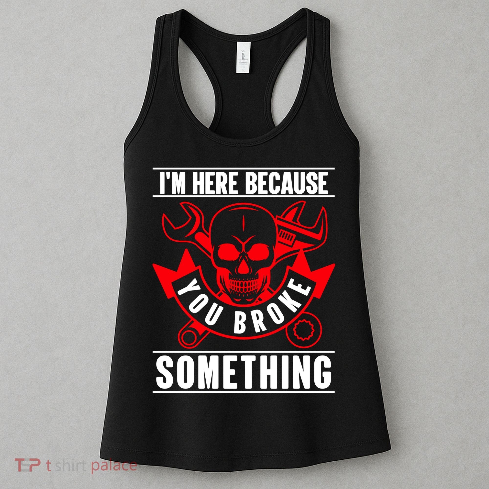 I'm Here Because You Broke Something Funny Mechanic Gifts Women's Tank Top