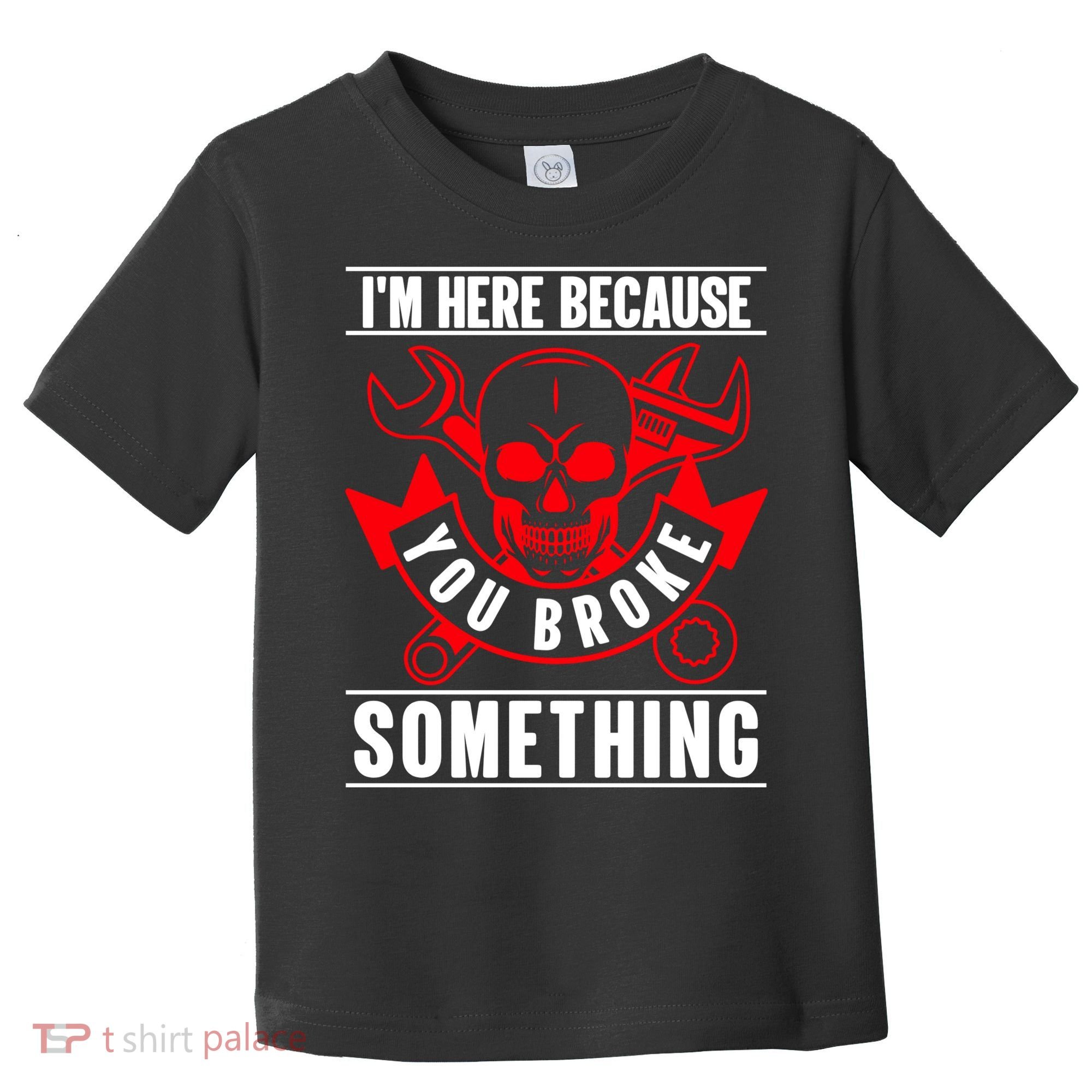 I'm Here Because You Broke Something Funny Mechanic Gifts Toddler T-Shirt