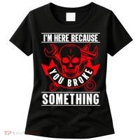 I'm Here Because You Broke Something Funny Mechanic Gifts Women's T-Shirt thumb 0