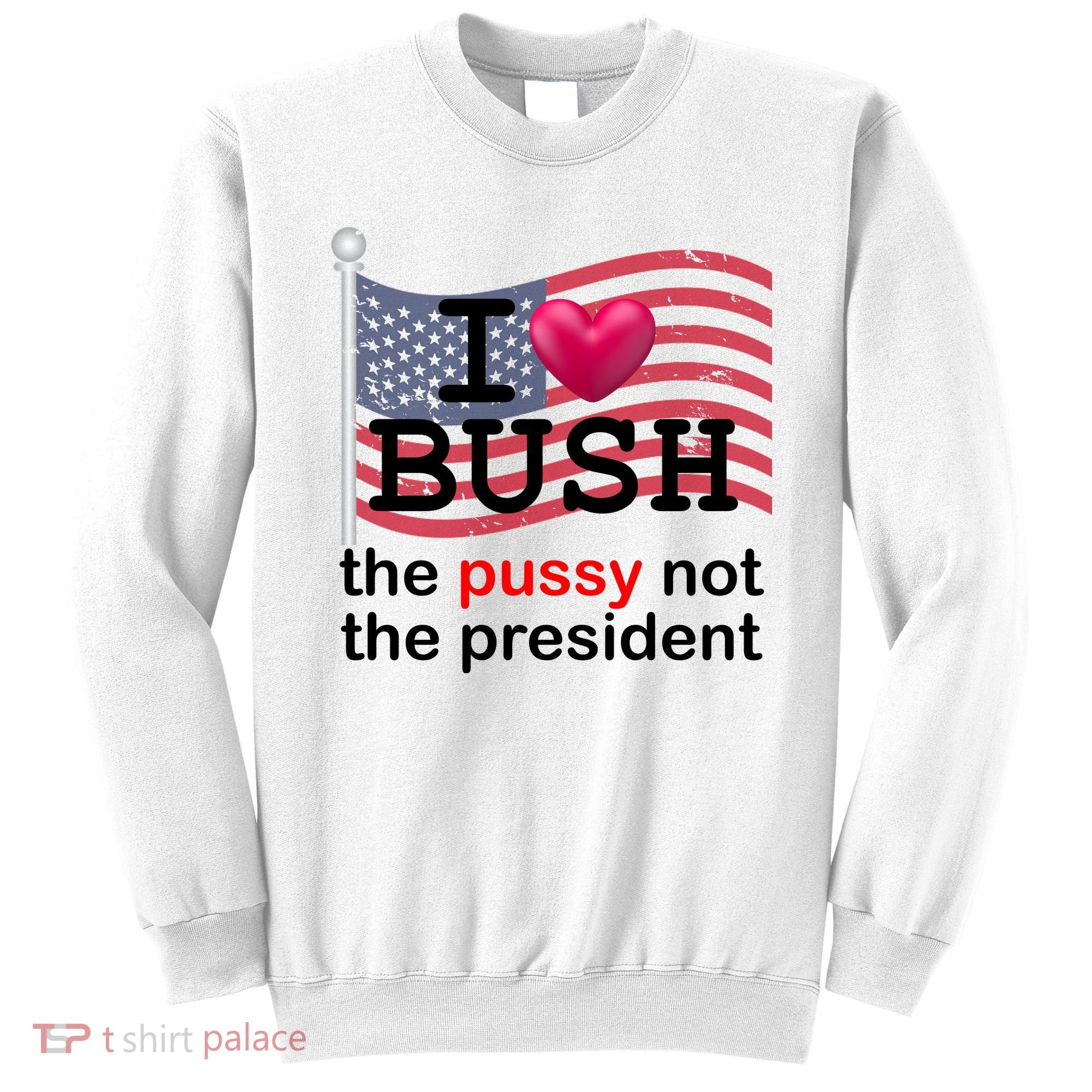 I Heart Bush The Pussy Not The President Sweatshirt
