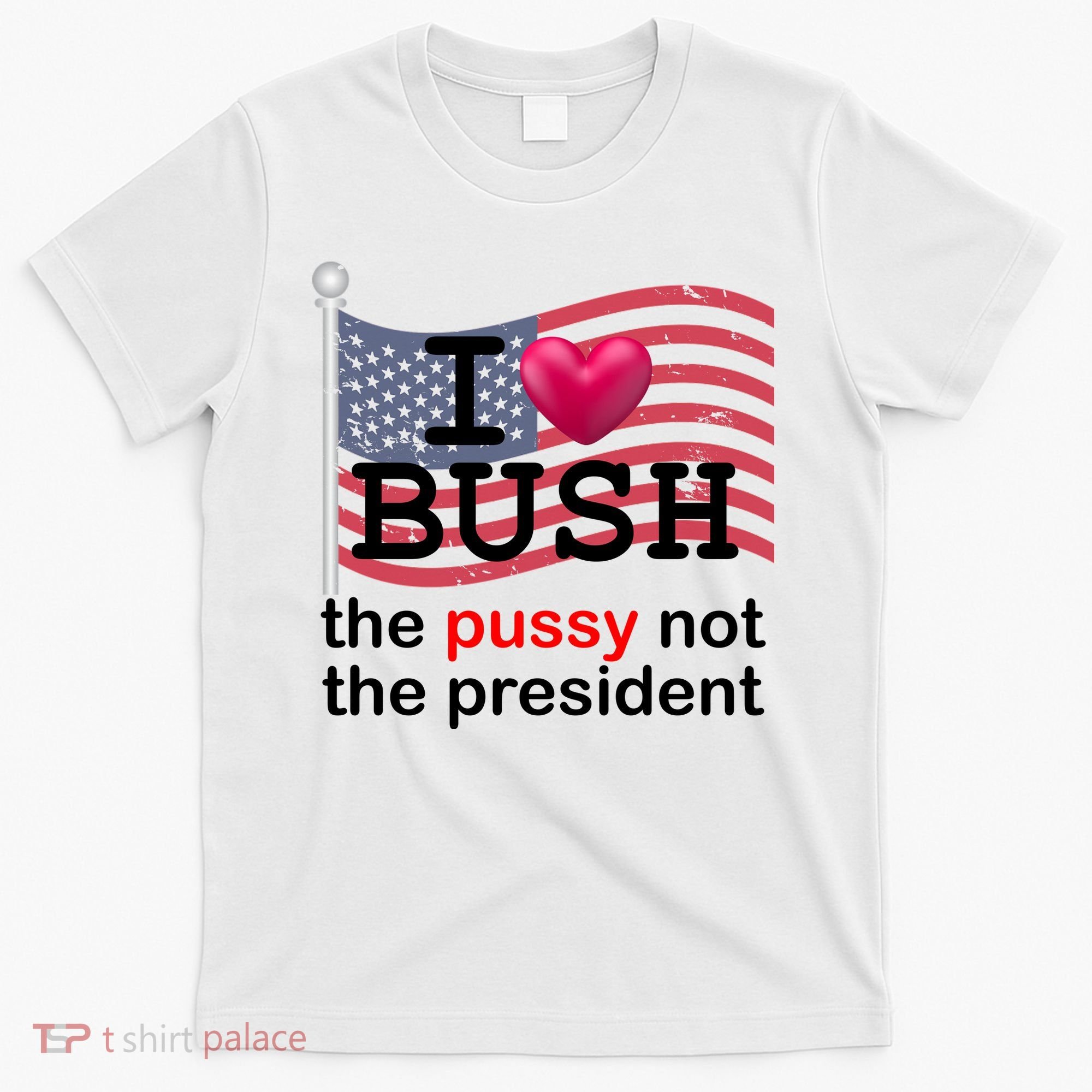 I Heart Bush The Pussy Not The President T-Shirt