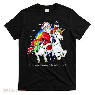 I Have Been Missing Out Santa Riding Unicorn T-Shirt