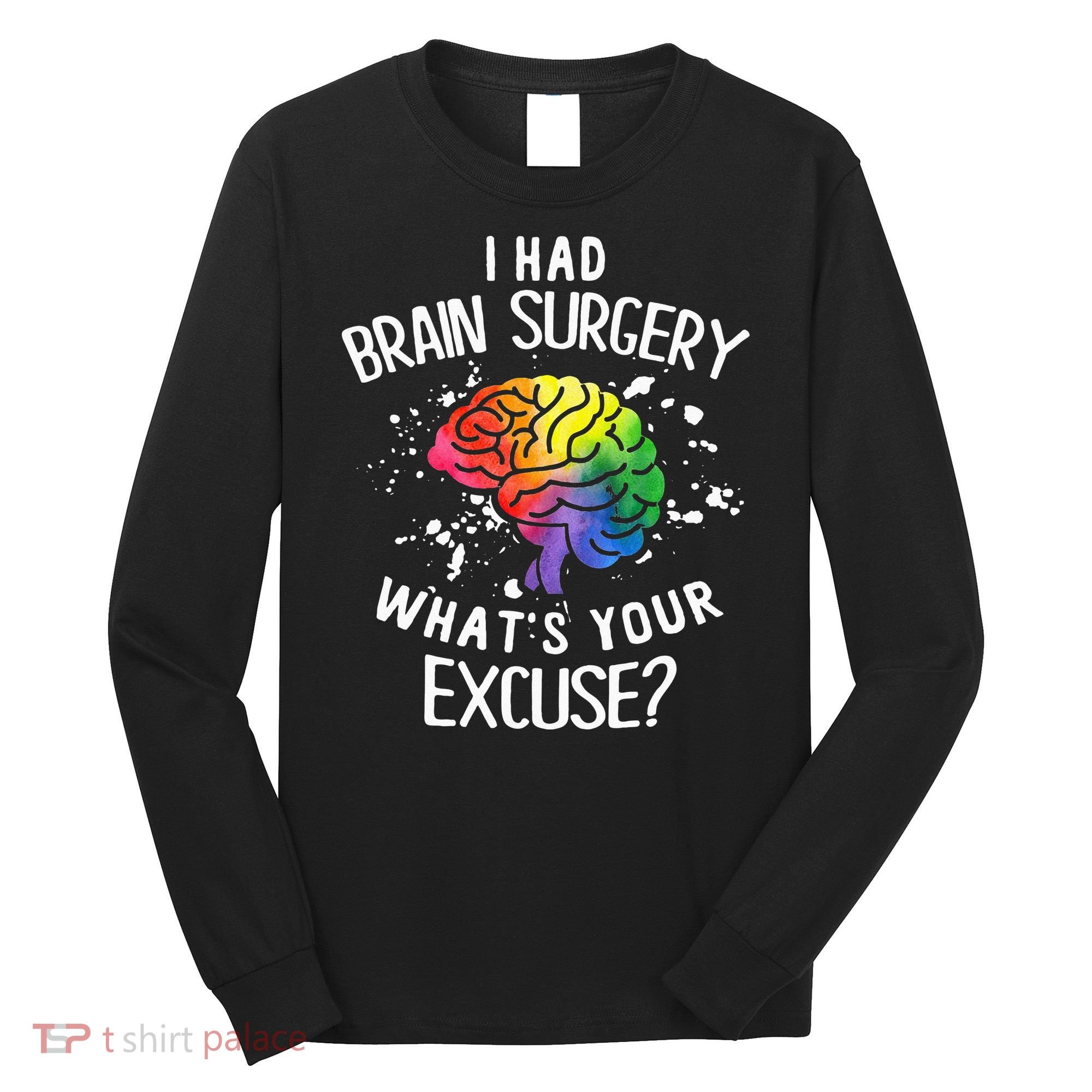 I Had Brain Surgery What's Your Excuse Brain Tumor Long Sleeve Shirt