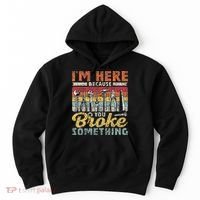 I'm Here Because You Broke Something Fixing Mr Fix It Hoodie thumb 0