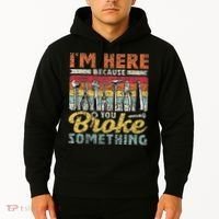 I'm Here Because You Broke Something Fixing Mr Fix It Hoodie thumb 2