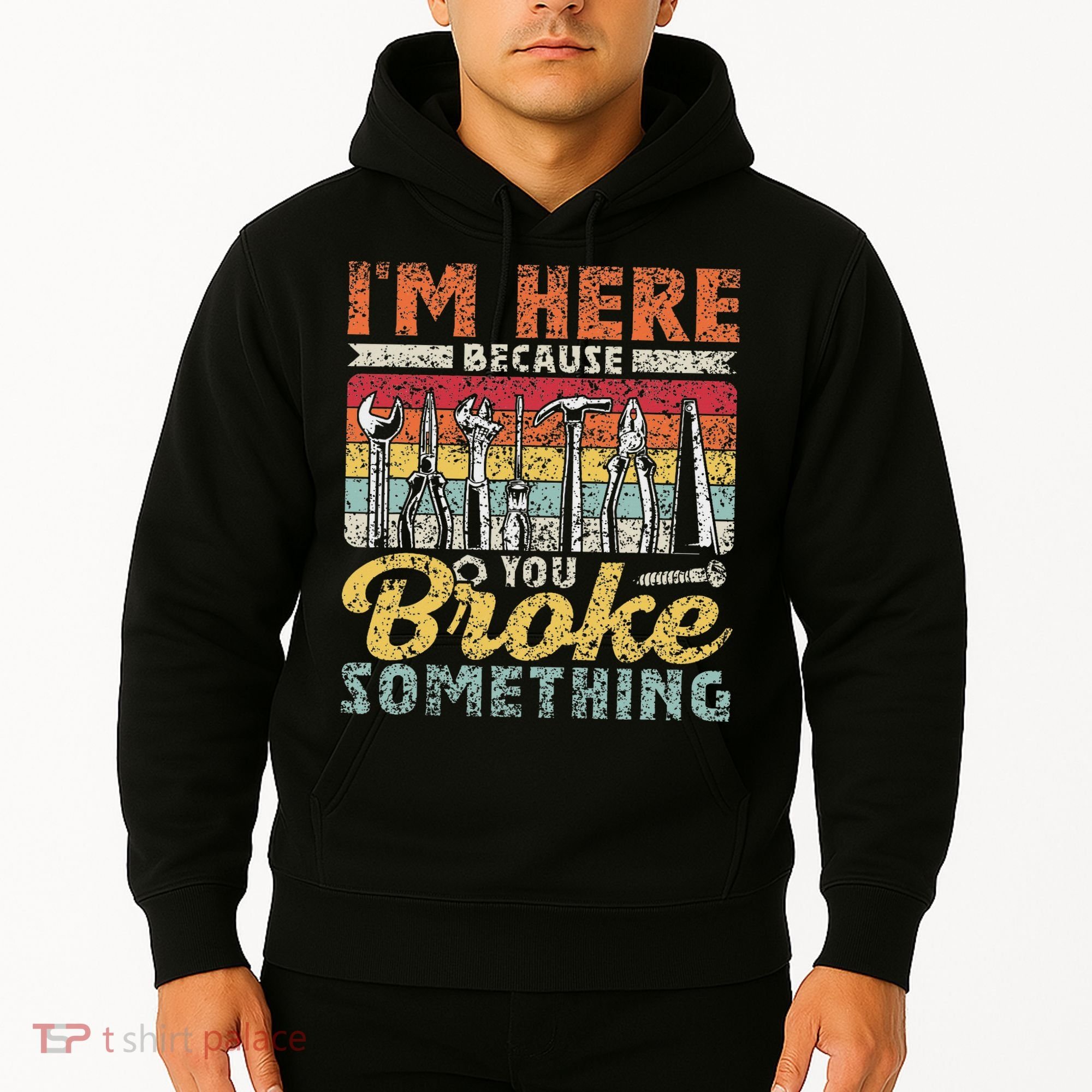 I'm Here Because You Broke Something Fixing Mr Fix It Hoodie