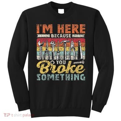 I'm Here Because You Broke Something Fixing Mr Fix It Sweatshirt