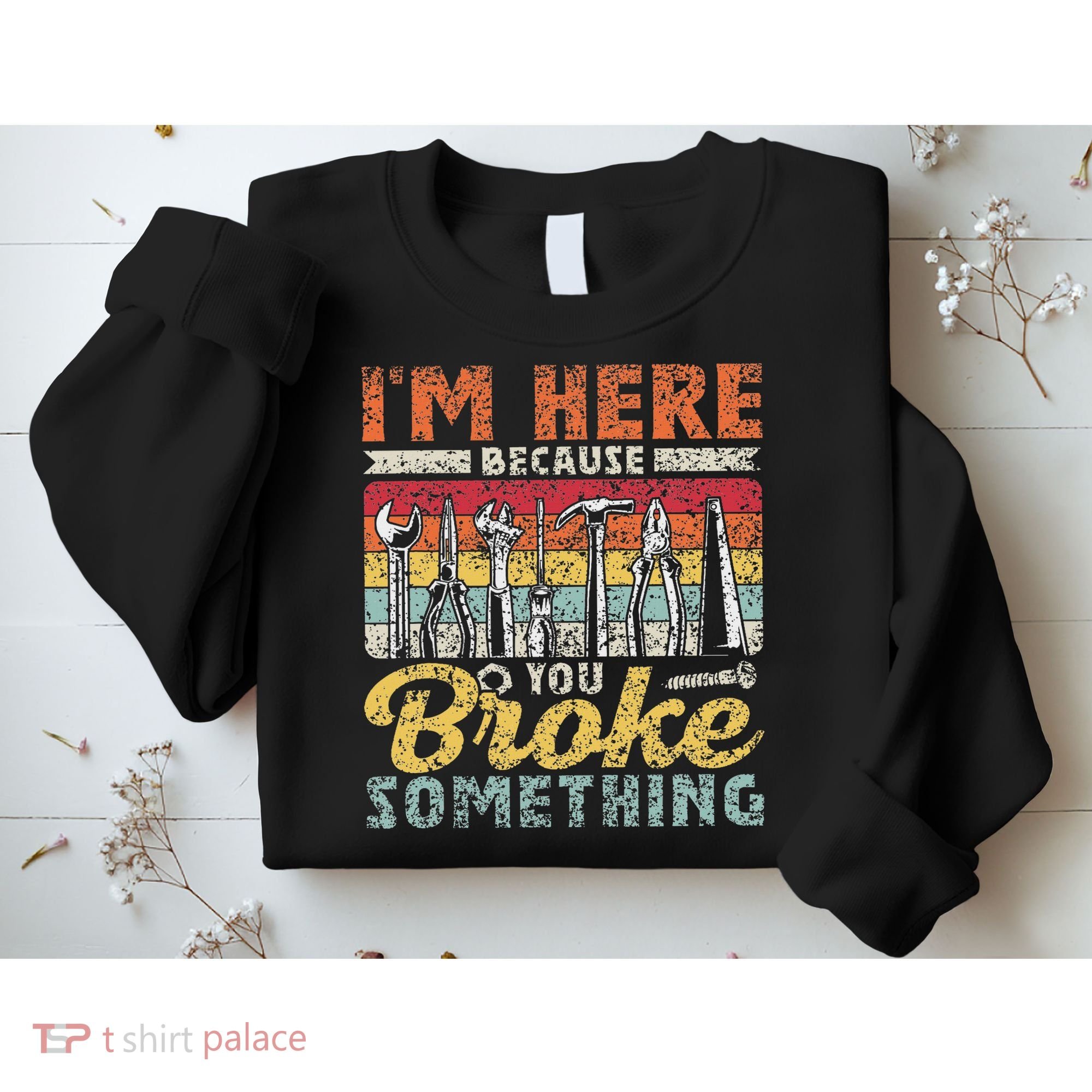 I'm Here Because You Broke Something Fixing Mr Fix It Sweatshirt
