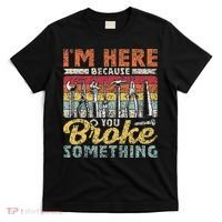 I'm Here Because You Broke Something Fixing Mr Fix It T-Shirt thumb 0