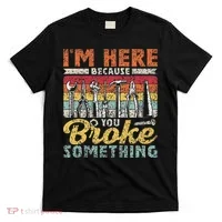 I'm Here Because You Broke Something Fixing Mr Fix It T-Shirt thumb 0