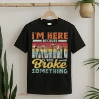 I'm Here Because You Broke Something Fixing Mr Fix It T-Shirt thumb 2