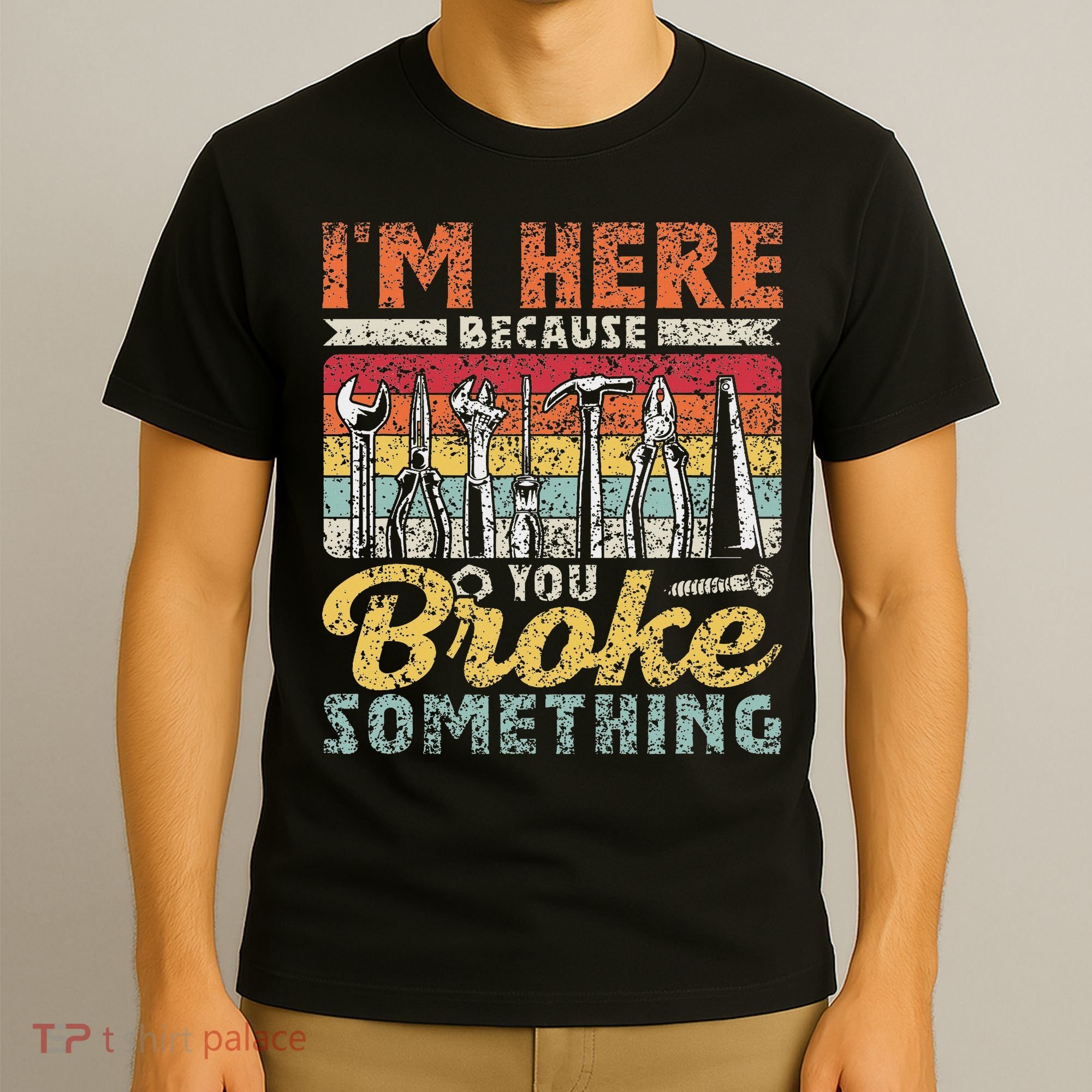 I'm Here Because You Broke Something Fixing Mr Fix It T-Shirt