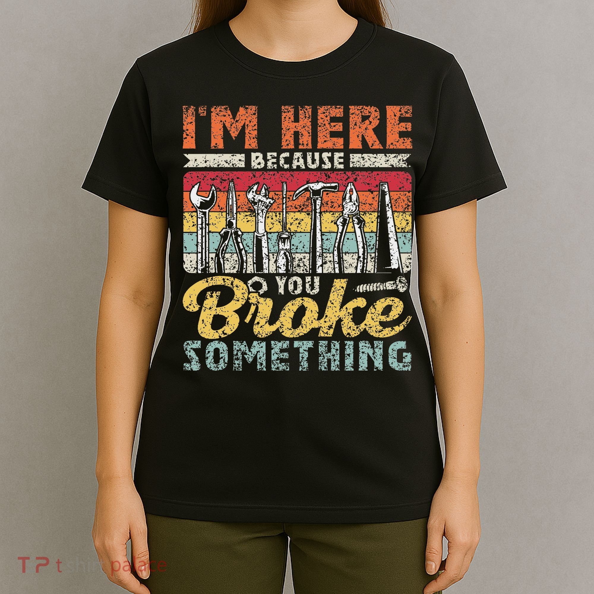 I'm Here Because You Broke Something Fixing Mr Fix It T-Shirt