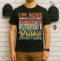 I'm Here Because You Broke Something Fixing Mr Fix It T-Shirt thumb 6