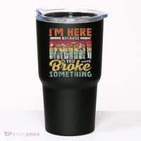 I'm Here Because You Broke Something Fixing Mr Fix It Tumbler thumb 0