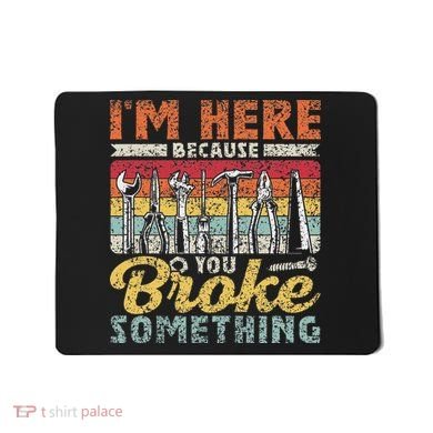 I'm Here Because You Broke Something Fixing Mr Fix It Mousepad