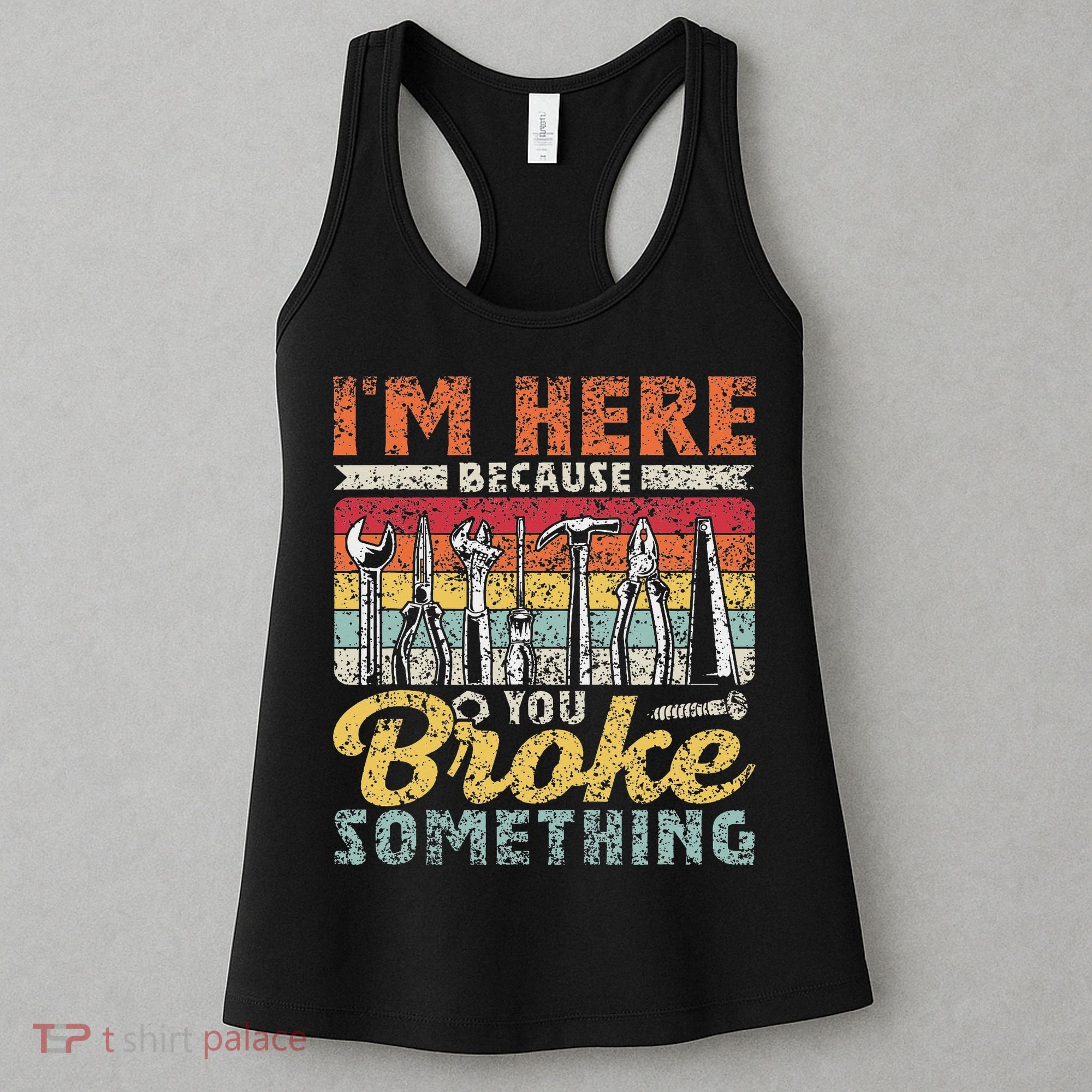 I'm Here Because You Broke Something Fixing Mr Fix It Women's Tank Top