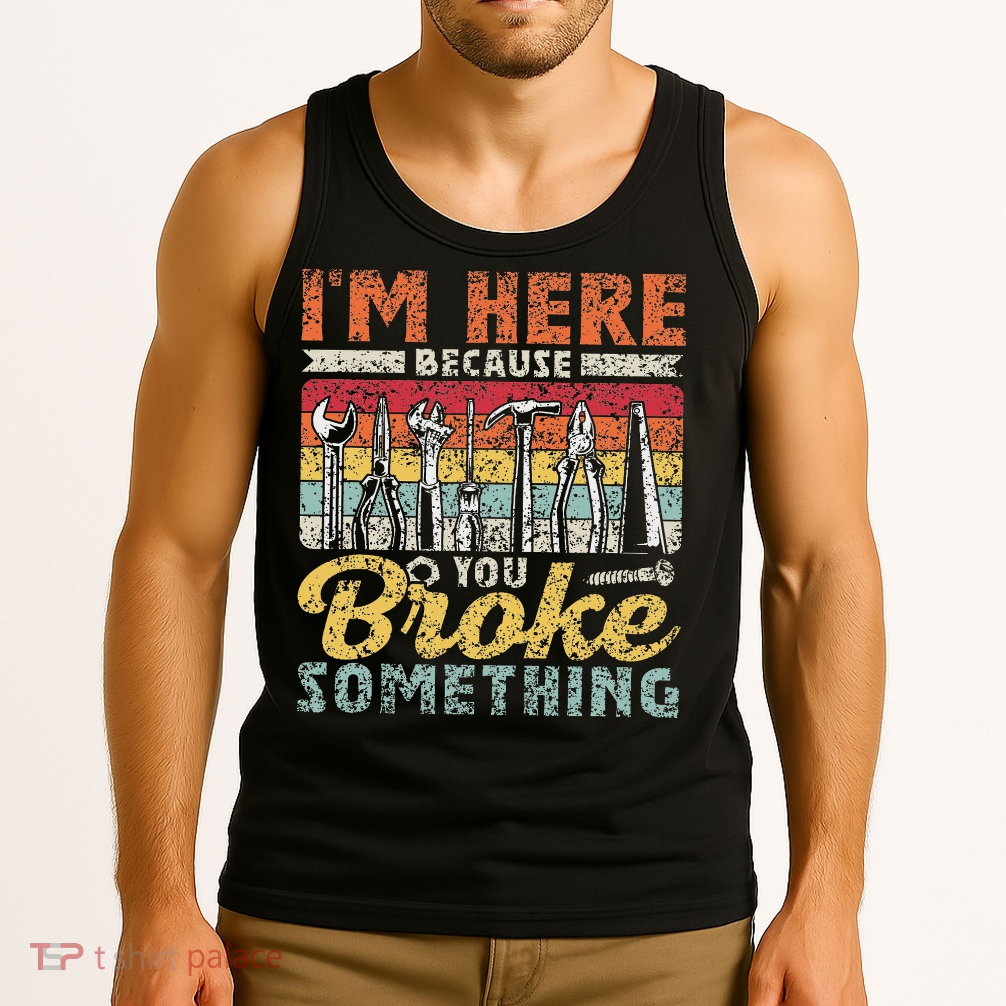 I'm Here Because You Broke Something Fixing Mr Fix It Tank Top