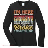 I'm Here Because You Broke Something Fixing Mr Fix It Women's Long Sleeve Shirt thumb 0