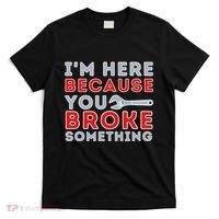IM Here Because You Broke Something Mechanic Repairman T-Shirt thumb 0