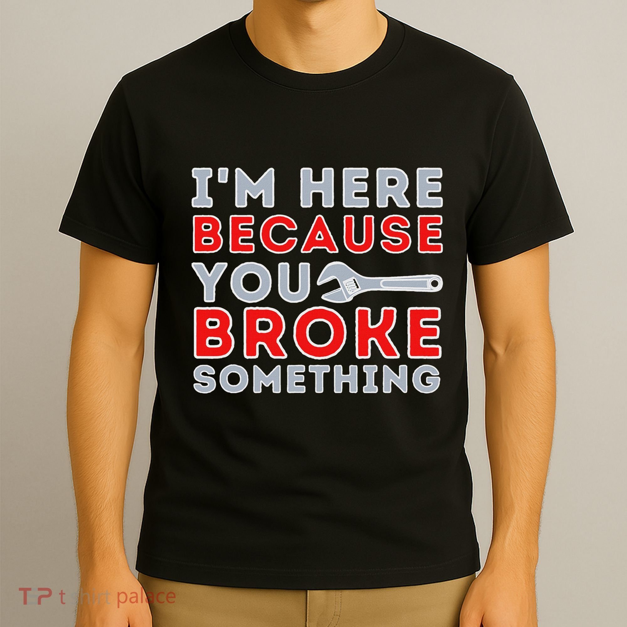 IM Here Because You Broke Something Mechanic Repairman T-Shirt