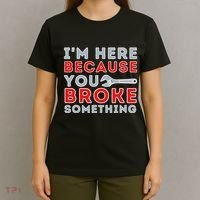 IM Here Because You Broke Something Mechanic Repairman T-Shirt thumb 4