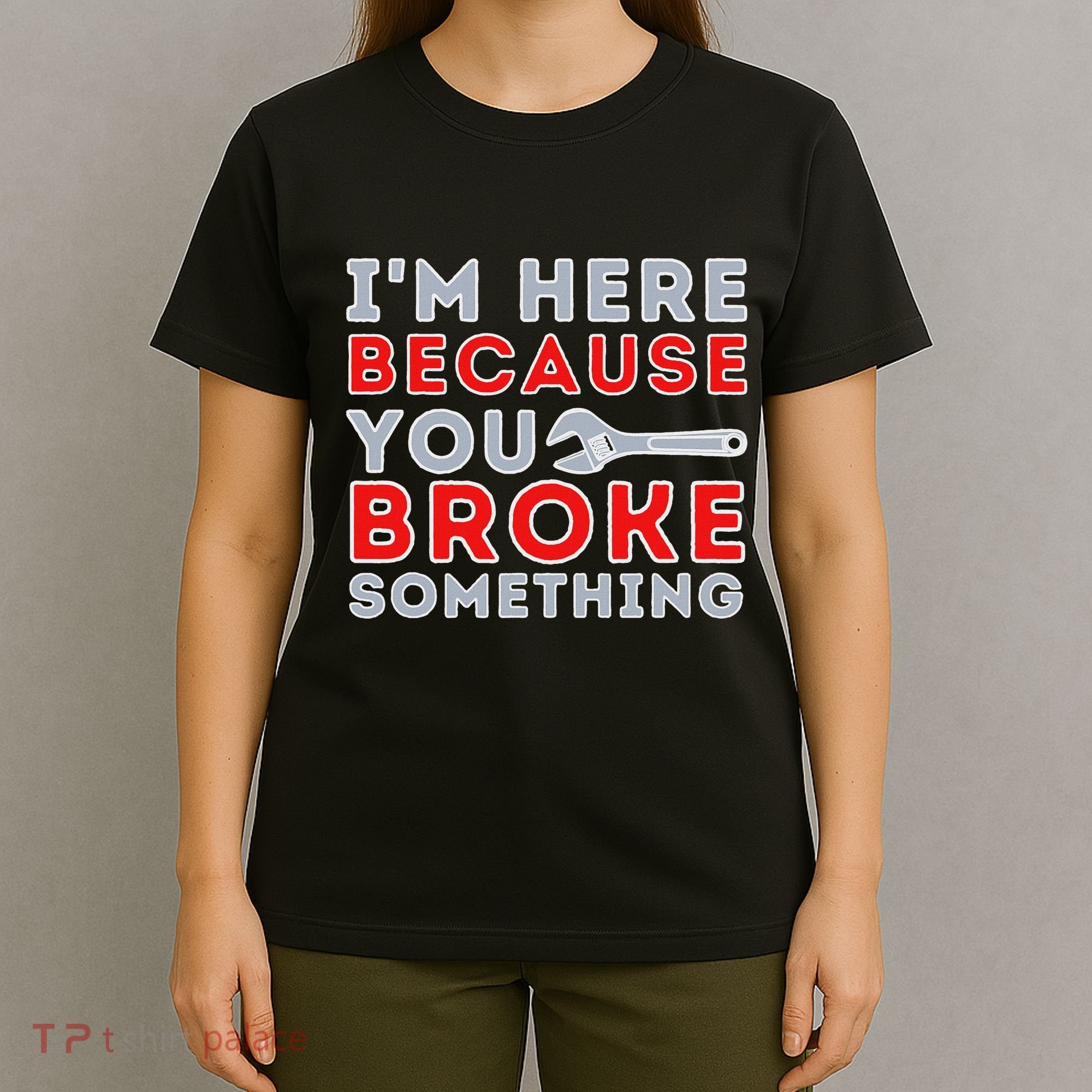 IM Here Because You Broke Something Mechanic Repairman T-Shirt