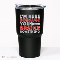 IM Here Because You Broke Something Mechanic Repairman Tumbler thumb 0