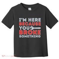 IM Here Because You Broke Something Mechanic Repairman Toddler T-Shirt thumb 0
