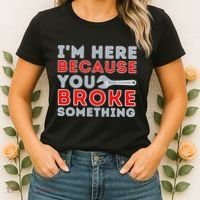IM Here Because You Broke Something Mechanic Repairman Women's T-Shirt thumb 2